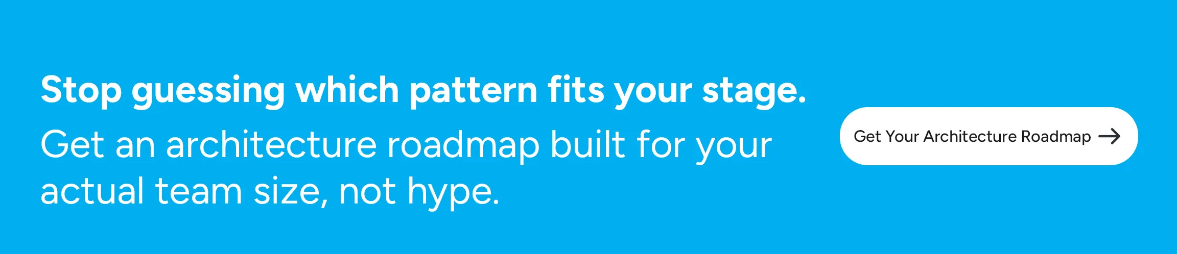 Stop guessing which pattern fits your stage. Get an architecture roadmap built for your actual team size, not hype.