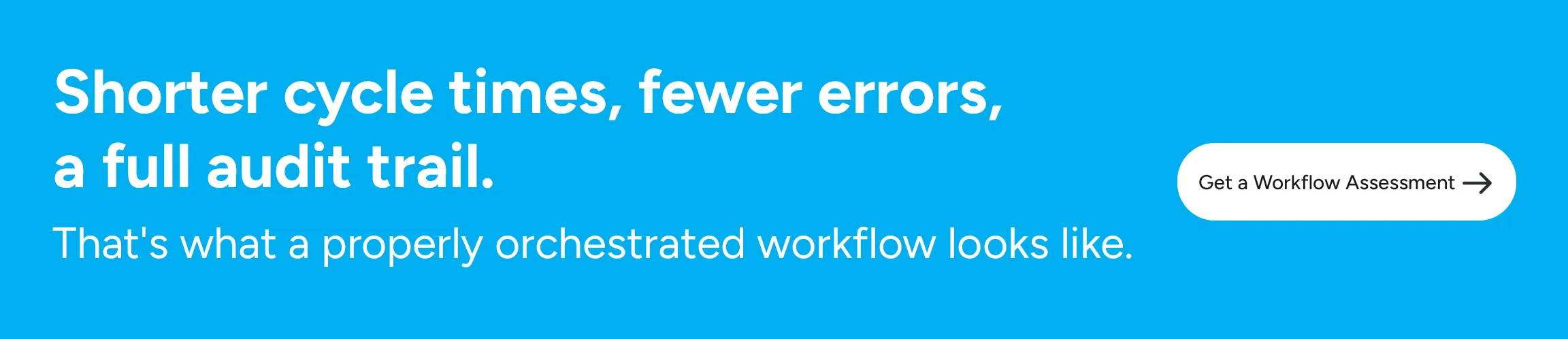 Shorter cycle times, fewer errors, a full audit trail. That's what a properly orchestrated workflow looks like. 
CTA: Get a Workflow Assessment
